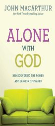 Alone with God: Rediscovering the Power and Passion of Prayer by John MacArthur Paperback Book