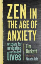 Zen in the Age of Anxiety: Wisdom for Navigating Our Modern Lives by Tim Burkett Paperback Book