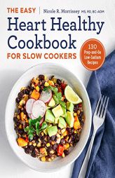The Easy Heart Healthy Cookbook for Slow Cookers: 130 Prep-and-Go Low-Sodium Recipes by Nicole R. Morrissey Paperback Book