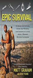 Epic Survival: Extreme Adventure, Stone Age Wisdom, and Lessons in Living from a Modern Hunter-Gatherer by Matt Graham Paperback Book