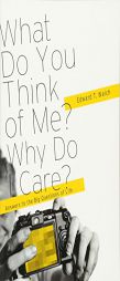 What Do You Think of Me? Why Do I Care?: Answers to the Big Questions of Life by Edward T. Welch Paperback Book