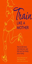 Train Like a Mother: How to Get Across Any Finish Line-and Not Lose Your Family, Job, or Sanity by McDowell Dimity Paperback Book