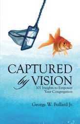 Captured by Vision: 101 Insights to Empower Your Congregation by George W. Bullard Jr Paperback Book