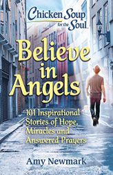 Chicken Soup for the Soul: Believe in Angels: 101 Inspirational Stories of Hope, Miracles and Answered Prayers by Amy Newmark Paperback Book