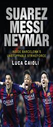 Suarez, Messi, Neymar: Inside Barcelona's Unstoppable Strikeforce by Luca Caioli Paperback Book