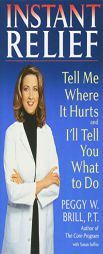 Instant Relief: Tell Me Where It Hurts and I'll Tell You What to Do by Peggy W. Brill Paperback Book