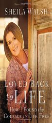 Loved Back to Life: How I Found the Courage to Live Free by Sheila Walsh Paperback Book