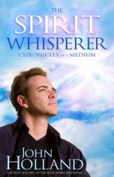 The Spirit Whisperer: Chronicles of a Medium by John Holland Paperback Book
