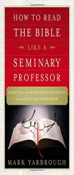 How to Read the Bible Like a Seminary Professor: A Practical and Entertaining Exploration of the World's Most Famous Book by Mark Yarbrough Paperback Book