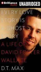 Every Love Story is a Ghost Story: A Life of David Foster Wallace by D. T. Max Paperback Book