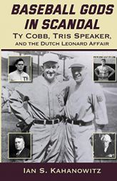 Baseball Gods in Scandal: Ty Cobb, Tris Speaker, and the Dutch Leonard Affair by Ian Kahanowitz Paperback Book