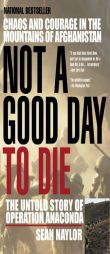 Not a Good Day to Die: The Untold Story of Operation Anaconda by Sean Naylor Paperback Book