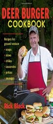Deer Burger Cookbook: Recipes For Ground Venison - Soups, Stews, Chilies, Casseroles, Jerkies, And Sausages by Rick Black Paperback Book