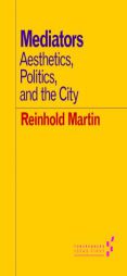 Mediators: Aesthetics, Politics, and the City by Reinhold Martin Paperback Book