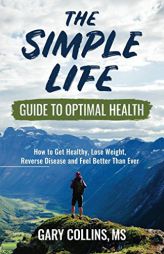 The Simple Life Guide To Optimal Health: How to Get Healthy, Lose Weight, Reverse Disease and Feel Better Than Ever by Gary Collins Paperback Book