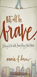 Let's All Be Brave: Living Life with Everything You Have by Annie F. Downs Paperback Book