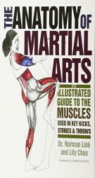 The Anatomy of Martial Arts: An Illustrated Guide to the Muscles Used for Each Strike, Kick, and Throw by Lily Chou Paperback Book