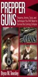 Prepper Guns: Firearms, Ammo, Tools, and Techniques You Will Need to Survive the Coming Collapse by Bryce M. Towsley Paperback Book