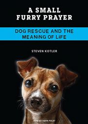 A Small Furry Prayer: Dog Rescue and the Meaning of Life by Steven Kotler Paperback Book