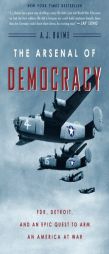 The Arsenal of Democracy: FDR, Detroit, and an Epic Quest to Arm an America at War by A. J. Baime Paperback Book
