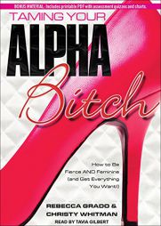 Taming Your Alpha Bitch: How to be Fierce and Feminine (and Get Everything You Want!) by Rebecca Grado Paperback Book
