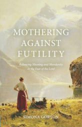 Mothering Against Futility: Balancing Meaning and Mundanity in the Fear of the Lord by Simona Gorton Paperback Book
