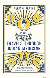 In the Bonesetter's Waiting Room: Travels Through Indian Medicine by Aarathi Prasad Paperback Book