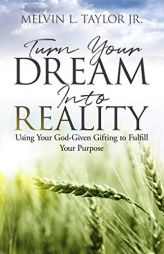 Turn Your Dream into Reality: Using Your God-Given Gifts to Fulfill Your Purpose by Melvin L. Taylor Jr Paperback Book