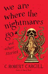 We Are Where the Nightmares Go and Other Stories by C. Robert Cargill Paperback Book