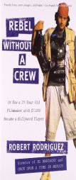 Rebel without a Crew: Or How a 23-Year-Old Filmmaker With $7,000 Became a Hollywood Player by Robert Rodriguez Paperback Book