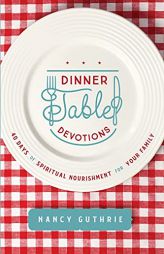 Dinner Table Devotions: 40 Days of Spiritual Nourishment for Your Family by Nancy Guthrie Paperback Book