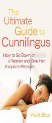 The Ultimate Guide to Cunnilingus: How to Go Down on a Women and Give Her Exquisite Pleasure by Violet Blue Paperback Book