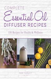 Complete Essential Oil Diffuser Recipes: Over 150 Recipes for Health and Wellness by Pam Farley Paperback Book
