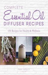 Complete Essential Oil Diffuser Recipes: Over 150 Recipes for Health and Wellness by Pam Farley Paperback Book