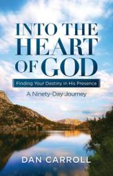 Into the Heart of God: Finding Your Destiny in His Presence: A Ninety-Day Journey by Dan Carroll Paperback Book
