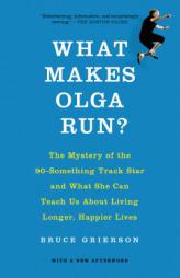 What Makes Olga Run?: The Mystery of the 90-Something Track Star and What She Can Teach Us About Living Longer, Happier Lives by Bruce Grierson Paperback Book