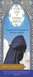 In the Land of Invisible Women: A Female Doctor's Journey in the Saudi Kingdom by Qanta Ahmed Paperback Book