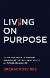 Living on Purpose: Stories about Faith, Fortune, and Fitness That Will Lead You to an Extraordinary Life by Brandon Steiner Paperback Book