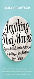 Anything That Moves: Renegade Chefs, Fearless Eaters, and the Making of a New American Food Culture by Dana Goodyear Paperback Book