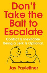 Don't Take the Bait to Escalate: Conflict Is Inevitable. Being a Jerk Is Optional. by Jay Payleitner Paperback Book