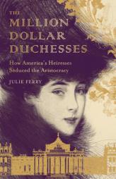 The Million Dollar Duchesses: How America's Heiresses Seduced the Aristocracy by Julie Ferry Paperback Book