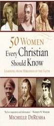 50 Women Every Christian Should Know: Learning from Heroines of the Faith by Michelle Derusha Paperback Book
