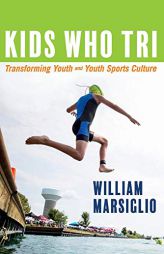 Kids Who Tri: Transforming Youth and Youth Sports Culture (1) by William Marsiglio Paperback Book