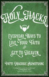Holy Hacks: Everyday Ways to Live Your Faith and Get to Heaven by Patti Maguire Armstrong Paperback Book