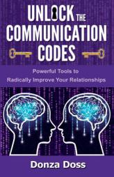 Unlock the Communication Codes: Powerful Tools to Radically Improve Your Relationships by Donza Doss Paperback Book