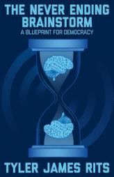 The Never Ending Brainstorm: A Blueprint for Democracy by Tyler J. Rits Paperback Book
