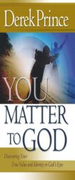 You Matter to God: Discovering Your True Value and Identity in God's Eyes by Derek Prince Paperback Book