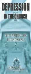 Depression in the Church: Is it Spiritual, or Is It Physical? by Alison K. Hall Paperback Book