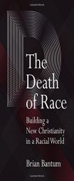 The Death of Race: Building a New Christianity in a Racial World by Brian Bantum Paperback Book