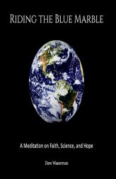 Riding the Blue Marble: A Meditation On Faith, Science and Hope by Dave Wasserman Paperback Book